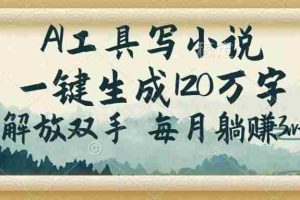 （14256期）AI工具写小说，一键生成120万字，解放双手，每月躺赚3w+