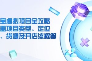 （14382期）淘宝虚拟项目全攻略：涵盖项目类型、定位、优势、货源及开店流程等